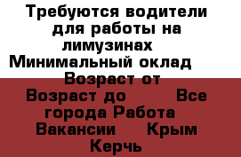 Требуются водители для работы на лимузинах. › Минимальный оклад ­ 40 000 › Возраст от ­ 28 › Возраст до ­ 50 - Все города Работа » Вакансии   . Крым,Керчь